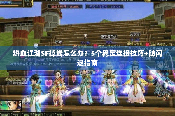 热血江湖SF掉线怎么办?5个稳定连接技巧+防闪退指南 热血江湖SF掉线怎么办?5个稳定连接技巧+防闪退指南