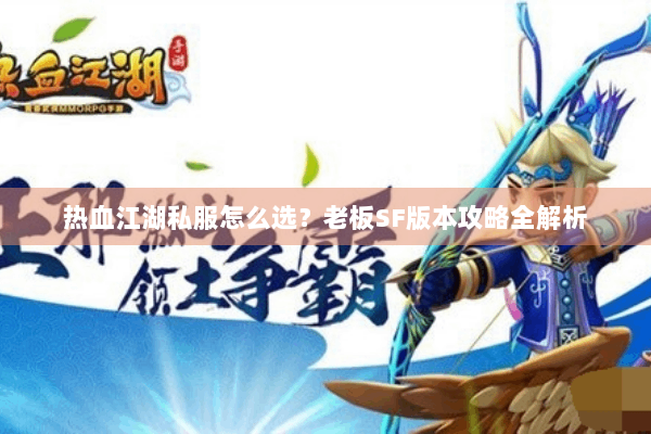 热血江湖私服怎么选？老板SF版本攻略全解析