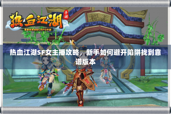 热血江湖SF女主播攻略，新手如何避开陷阱找到靠谱版本