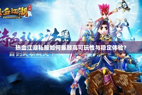 热血江湖私服如何兼顾高可玩性与稳定体验? 热血江湖私服如何兼顾高可玩性与稳定体验?