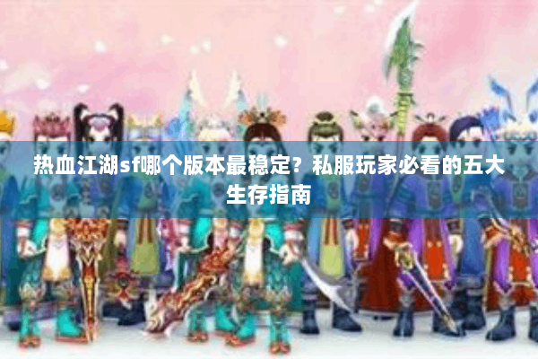 热血江湖sf哪个版本最稳定？私服玩家必看的五大生存指南