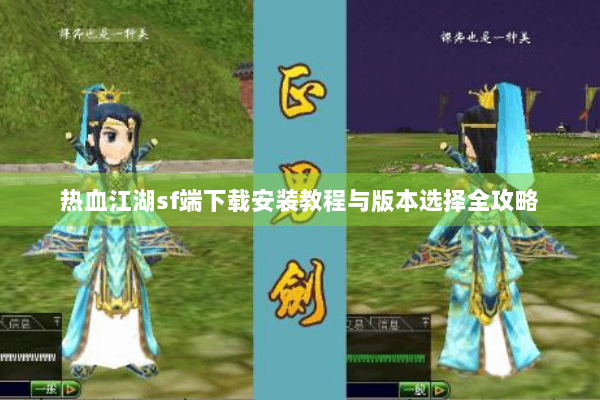 热血江湖sf端下载安装教程与版本选择全攻略