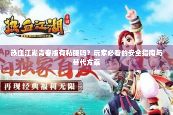 热血江湖青春版有私服吗?玩家必看的安全指南与替代方案 热血江湖青春版有私服吗?玩家必看的安全指南与替代方案