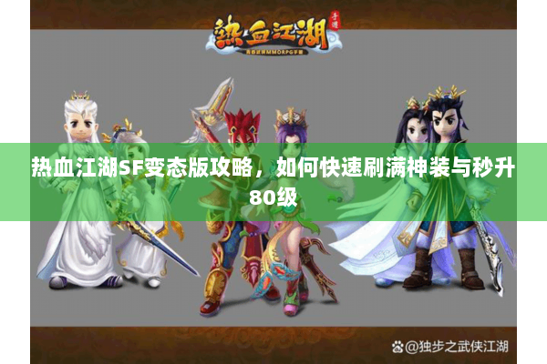 热血江湖SF变态版攻略，如何快速刷满神装与秒升80级
