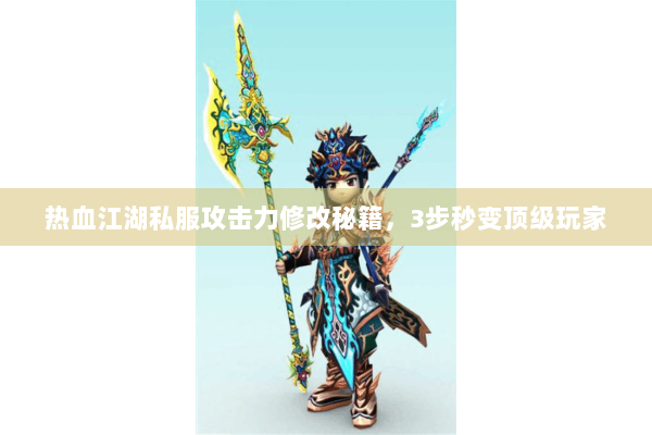 热血江湖私服攻击力修改秘籍,3步秒变顶级玩家 热血江湖私服攻击力修改秘籍,3步秒变顶级玩家