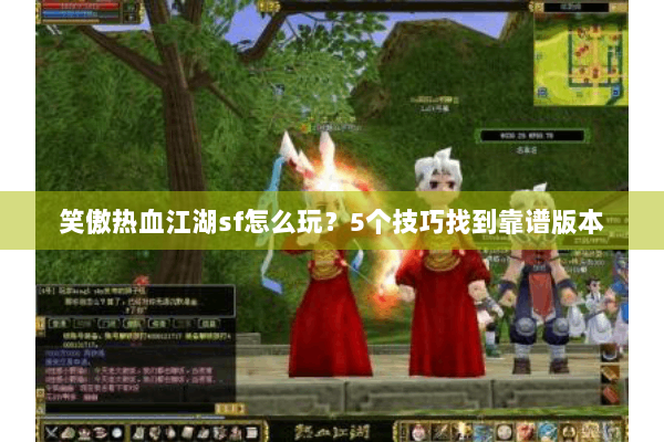 笑傲热血江湖sf怎么玩?5个技巧找到靠谱版本 笑傲热血江湖sf怎么玩?5个技巧找到靠谱版本