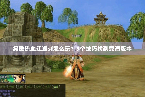 笑傲热血江湖sf怎么玩？5个技巧找到靠谱版本