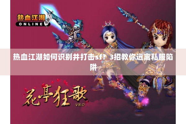 热血江湖如何识别并打击sf?3招教你远离私服陷阱 热血江湖如何识别并打击sf?3招教你远离私服陷阱