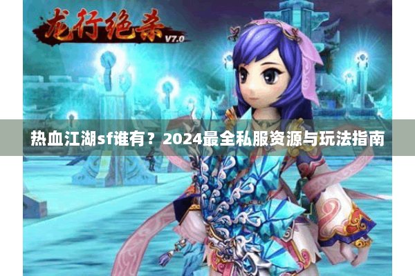 热血江湖sf谁有?2024最全私服资源与玩法指南 热血江湖sf谁有?2024最全私服资源与玩法指南
