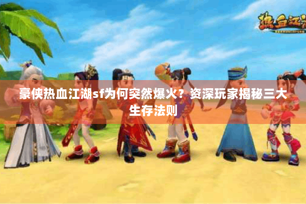 豪侠热血江湖sf为何突然爆火?资深玩家揭秘三大生存法则 豪侠热血江湖sf为何突然爆火?资深玩家揭秘三大生存法则