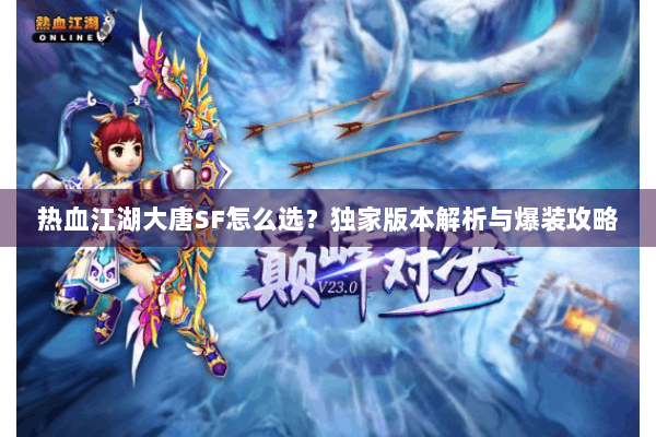 热血江湖大唐SF怎么选？独家版本解析与爆装攻略
