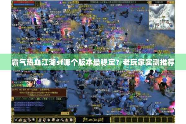 霸气热血江湖sf哪个版本最稳定?老玩家实测推荐 霸气热血江湖sf哪个版本最稳定?老玩家实测推荐