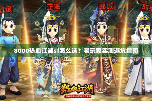 8000热血江湖sf怎么选?老玩家实测避坑指南 8000热血江湖sf怎么选?老玩家实测避坑指南