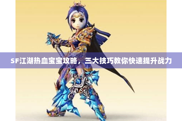 SF江湖热血宝宝攻略，三大技巧教你快速提升战力