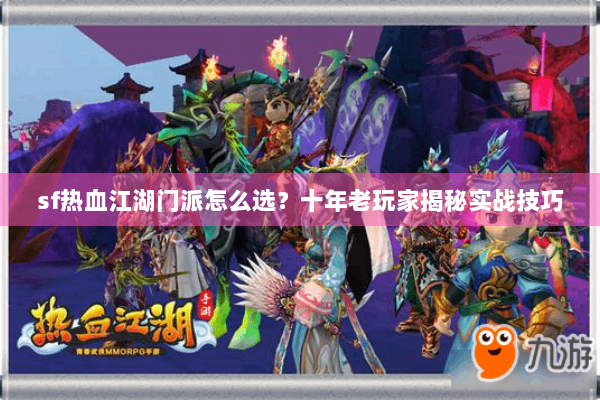 sf热血江湖门派怎么选?十年老玩家揭秘实战技巧 sf热血江湖门派怎么选?十年老玩家揭秘实战技巧