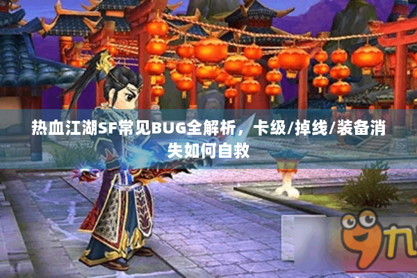 热血江湖SF常见BUG全解析，卡级/掉线/装备消失如何自救