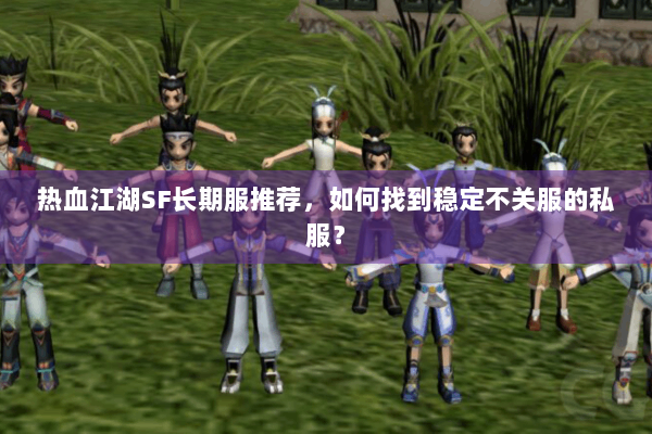 热血江湖SF长期服推荐,如何找到稳定不关服的私服? 热血江湖SF长期服推荐,如何找到稳定不关服的私服?