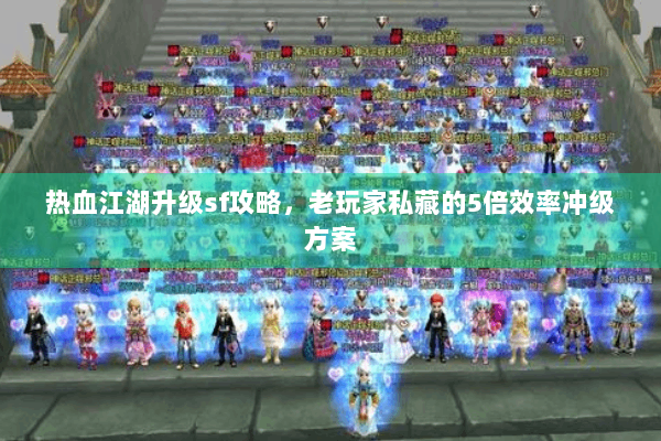 热血江湖升级sf攻略，老玩家私藏的5倍效率冲级方案