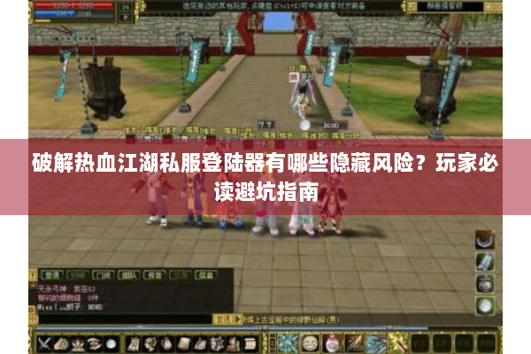 破解热血江湖私服登陆器有哪些隐藏风险？玩家必读避坑指南