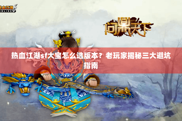 热血江湖sf大宝怎么选版本？老玩家揭秘三大避坑指南