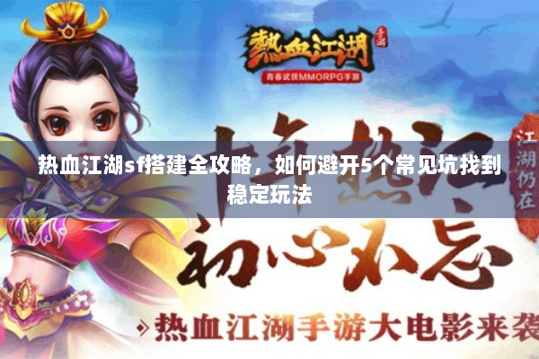热血江湖sf搭建全攻略,如何避开5个常见坑找到稳定玩法 热血江湖sf搭建全攻略,如何避开5个常见坑找到稳定玩法