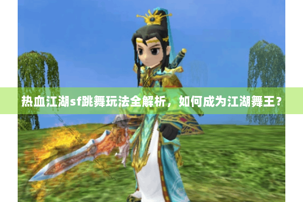 热血江湖sf跳舞玩法全解析，如何成为江湖舞王？