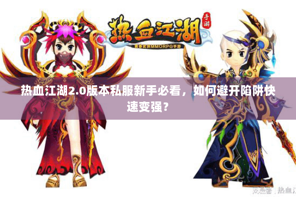 热血江湖2.0版本私服新手必看,如何避开陷阱快速变强? 热血江湖2.0版本私服新手必看,如何避开陷阱快速变强?