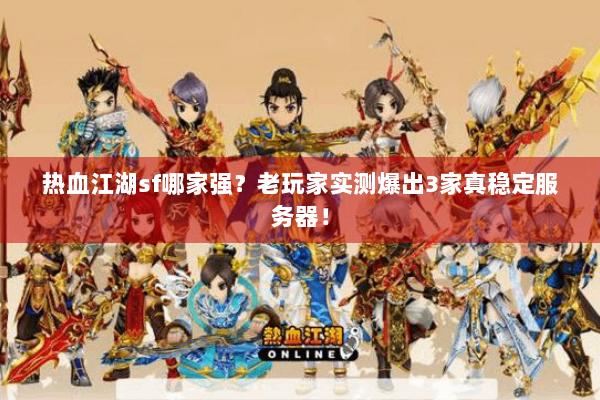 热血江湖sf哪家强？老玩家实测爆出3家真稳定服务器！
