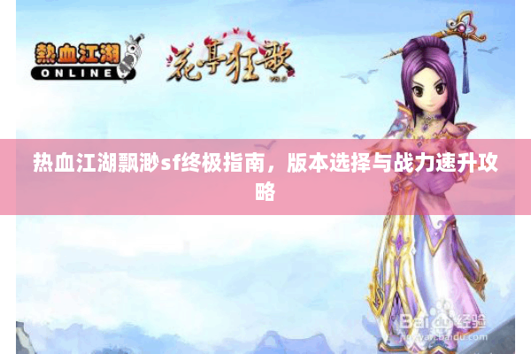 热血江湖飘渺sf终极指南,版本选择与战力速升攻略 热血江湖飘渺sf终极指南,版本选择与战力速升攻略