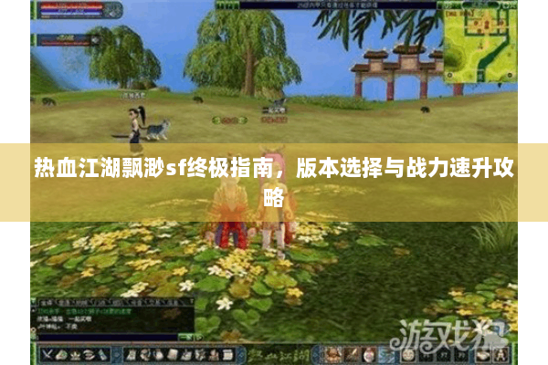 热血江湖飘渺sf终极指南,版本选择与战力速升攻略 热血江湖飘渺sf终极指南,版本选择与战力速升攻略