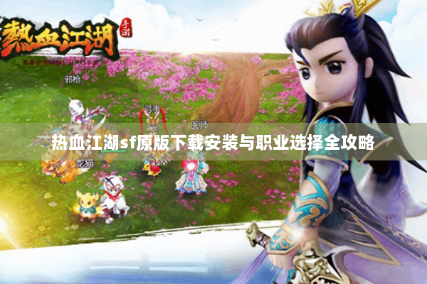 热血江湖sf原版下载安装与职业选择全攻略