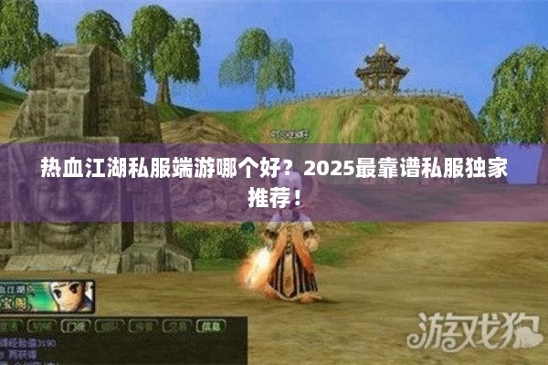 热血江湖私服端游哪个好?2025最靠谱私服独家推荐! 热血江湖私服端游哪个好?2025最靠谱私服独家推荐!
