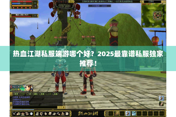 热血江湖私服端游哪个好?2025最靠谱私服独家推荐! 热血江湖私服端游哪个好?2025最靠谱私服独家推荐!