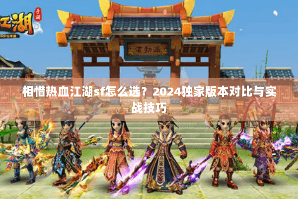 相惜热血江湖sf怎么选?2024独家版本对比与实战技巧 相惜热血江湖sf怎么选?2024独家版本对比与实战技巧
