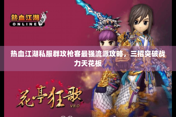 热血江湖私服群攻枪客最强流派攻略,三招突破战力天花板 热血江湖私服群攻枪客最强流派攻略,三招突破战力天花板