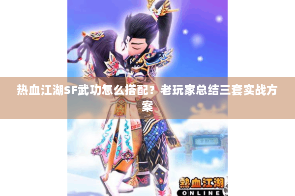 热血江湖SF武功怎么搭配？老玩家总结三套实战方案