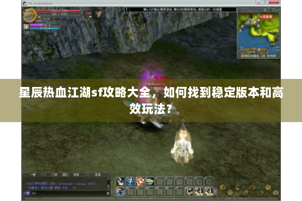 星辰热血江湖sf攻略大全，如何找到稳定版本和高效玩法？