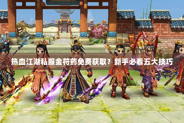 热血江湖私服金符药免费获取？新手必看五大技巧