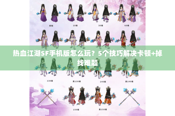 热血江湖SF手机版怎么玩?5个技巧解决卡顿+掉线难题 热血江湖SF手机版怎么玩?5个技巧解决卡顿+掉线难题