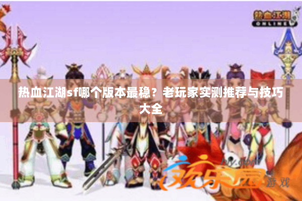 热血江湖sf哪个版本最稳?老玩家实测推荐与技巧大全 热血江湖sf哪个版本最稳?老玩家实测推荐与技巧大全