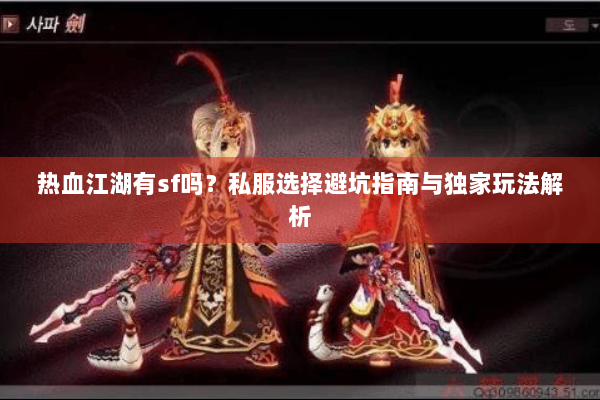 热血江湖有sf吗?私服选择避坑指南与独家玩法解析 热血江湖有sf吗?私服选择避坑指南与独家玩法解析