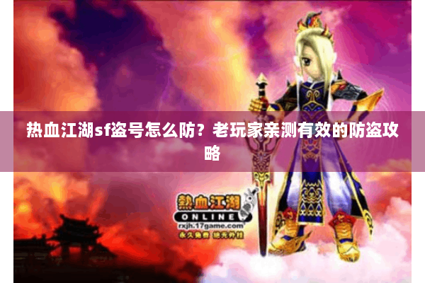 热血江湖sf盗号怎么防？老玩家亲测有效的防盗攻略