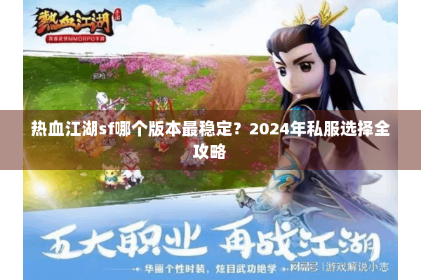 热血江湖sf哪个版本最稳定?2024年私服选择全攻略 热血江湖sf哪个版本最稳定?2024年私服选择全攻略