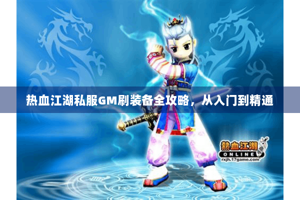 热血江湖私服GM刷装备全攻略,从入门到精通 热血江湖私服GM刷装备全攻略,从入门到精通