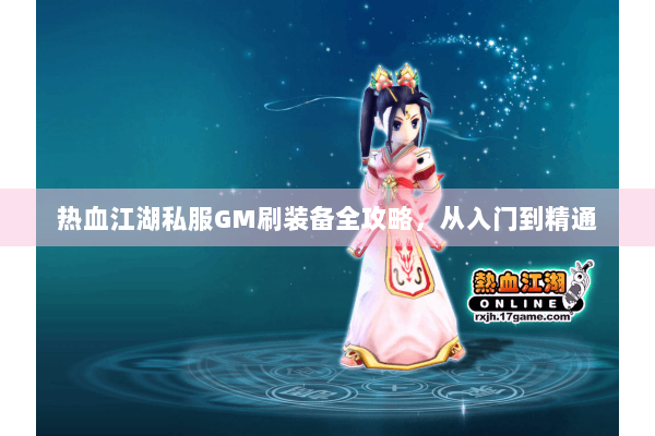 热血江湖私服GM刷装备全攻略,从入门到精通 热血江湖私服GM刷装备全攻略,从入门到精通