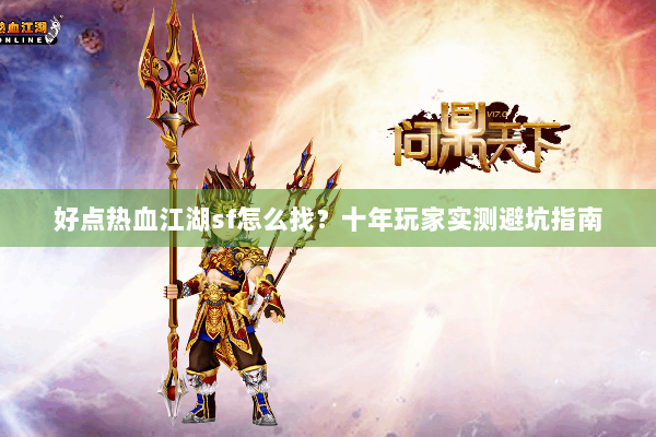 好点热血江湖sf怎么找？十年玩家实测避坑指南