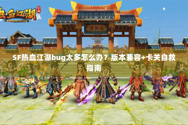 SF热血江湖bug太多怎么办?版本兼容+卡关自救指南 SF热血江湖bug太多怎么办?版本兼容+卡关自救指南