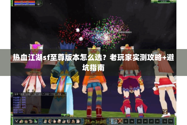 热血江湖sf至尊版本怎么选?老玩家实测攻略+避坑指南 热血江湖sf至尊版本怎么选?老玩家实测攻略+避坑指南