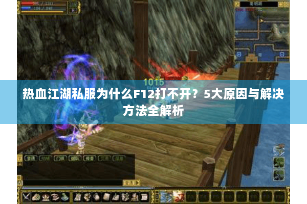 热血江湖私服为什么F12打不开?5大原因与解决方法全解析 热血江湖私服为什么F12打不开?5大原因与解决方法全解析