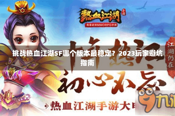 挑战热血江湖SF哪个版本最稳定？2023玩家避坑指南